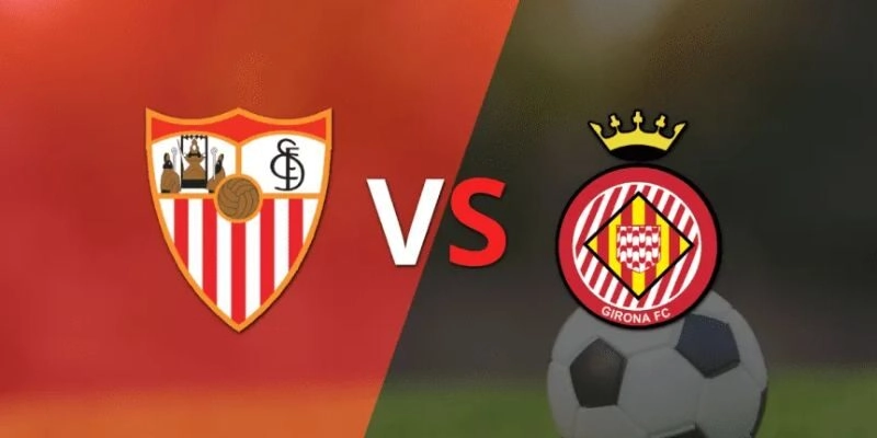 Soi Kèo Trận Sevilla Vs Girona Lúc 0h30 Ngày 08/02/2026 – La Liga